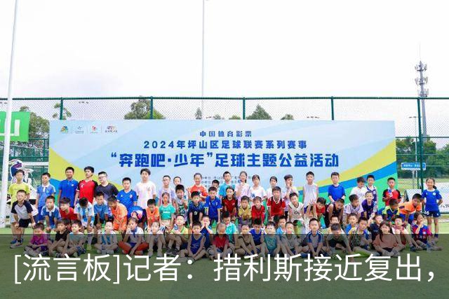 [流言板]记者：措利斯接近复出，预计将在阿森纳下周vs利物浦时回归